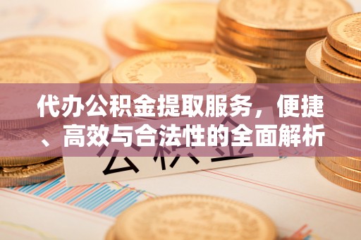 二道江代办公积金提取服务，便捷、高效与合法性的全面解析