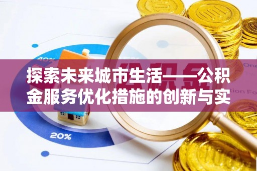 二道江探索未来城市生活——公积金服务优化措施的创新与实践