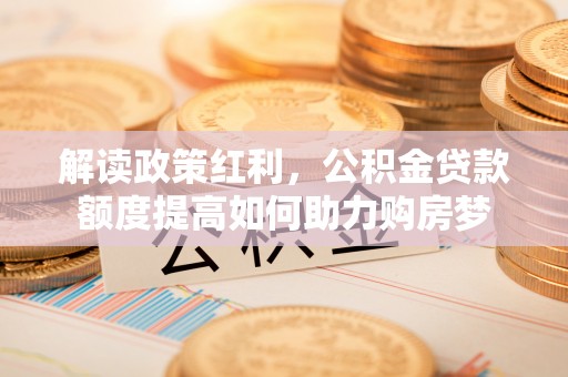 二道江解读政策红利，公积金贷款额度提高如何助力购房梦