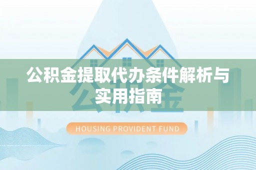 二道江公积金提取代办条件解析与实用指南