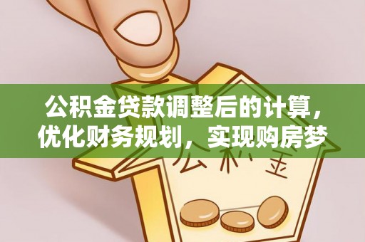 二道江公积金贷款调整后的计算，优化财务规划，实现购房梦想