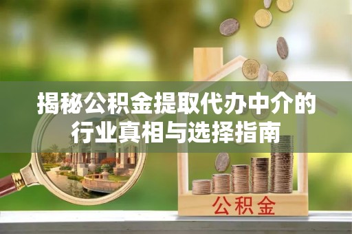 二道江揭秘公积金提取代办中介的行业真相与选择指南