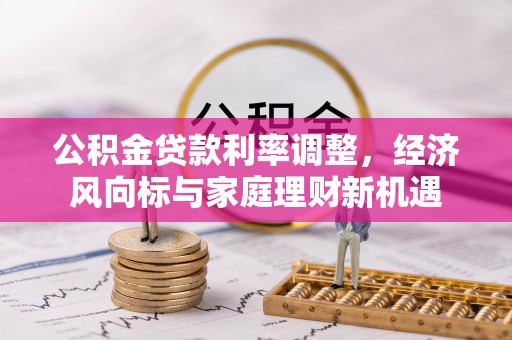 二道江公积金贷款利率调整，经济风向标与家庭理财新机遇