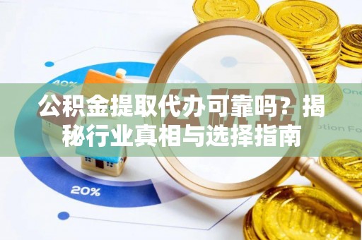 二道江公积金提取代办可靠吗？揭秘行业真相与选择指南
