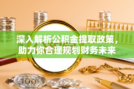 二道江深入解析公积金提取政策，助力你合理规划财务未来