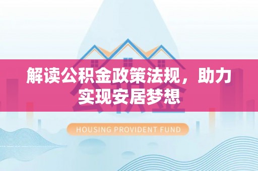 二道江解读公积金政策法规，助力实现安居梦想