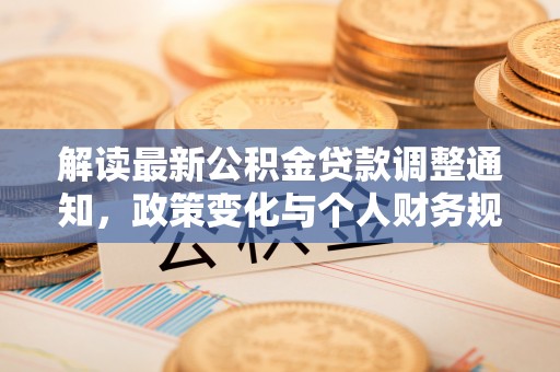 二道江解读最新公积金贷款调整通知，政策变化与个人财务规划的影响
