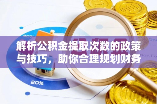 二道江解析公积金提取次数的政策与技巧，助你合理规划财务未来