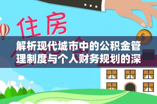 二道江解析现代城市中的公积金管理制度与个人财务规划的深度关联