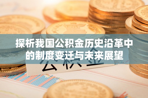 二道江探析我国公积金历史沿革中的制度变迁与未来展望