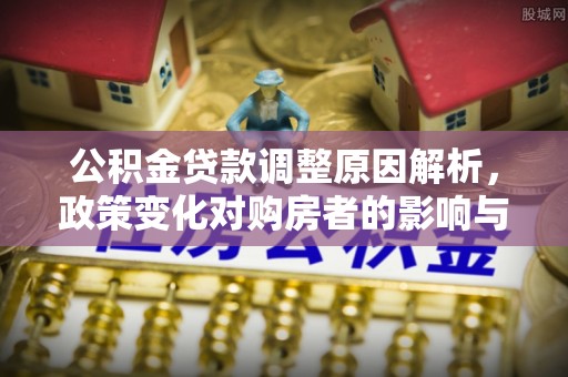 二道江公积金贷款调整原因解析，政策变化对购房者的影响与应对