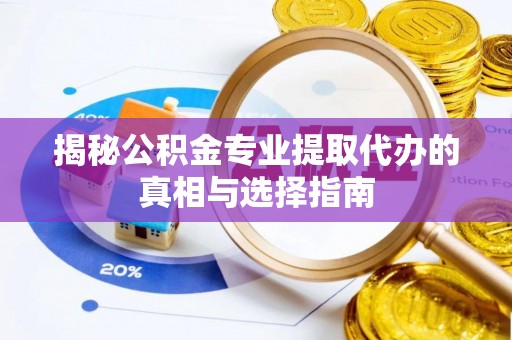 二道江揭秘公积金专业提取代办的真相与选择指南