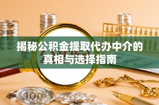 二道江揭秘公积金提取代办中介的真相与选择指南