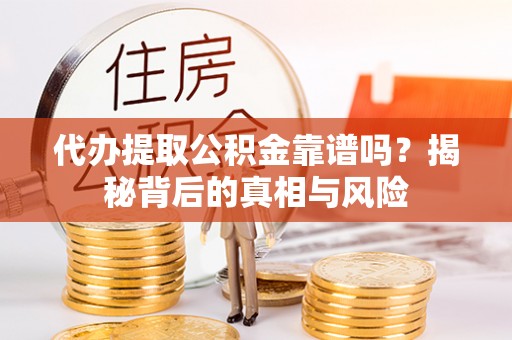 二道江代办提取公积金靠谱吗？揭秘背后的真相与风险