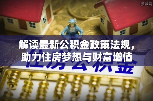 二道江解读最新公积金政策法规，助力住房梦想与财富增值