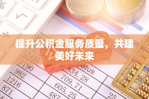 二道江提升公积金服务质量，共建美好未来