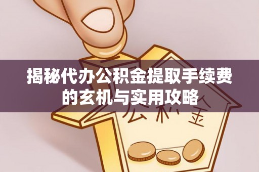 二道江揭秘代办公积金提取手续费的玄机与实用攻略