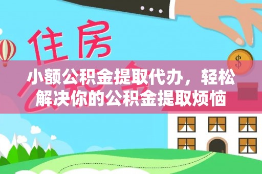 二道江小额公积金提取代办，轻松解决你的公积金提取烦恼
