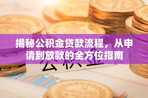 二道江揭秘公积金贷款流程，从申请到放款的全方位指南