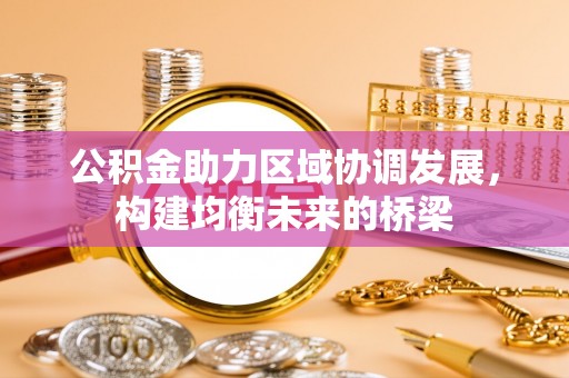 二道江公积金助力区域协调发展，构建均衡未来的桥梁
