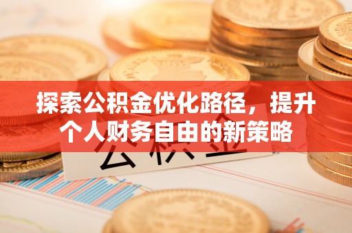 二道江探索公积金优化路径，提升个人财务自由的新策略