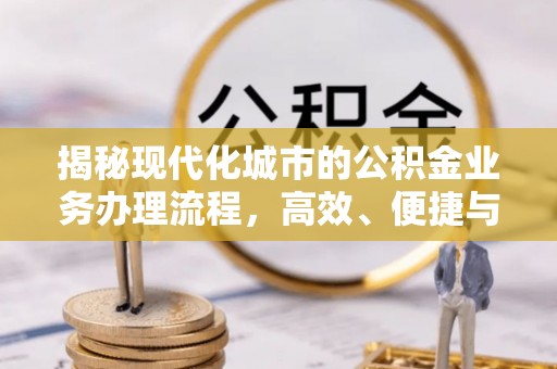二道江揭秘现代化城市的公积金业务办理流程，高效、便捷与未来趋势