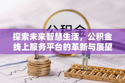 二道江探索未来智慧生活，公积金线上服务平台的革新与展望