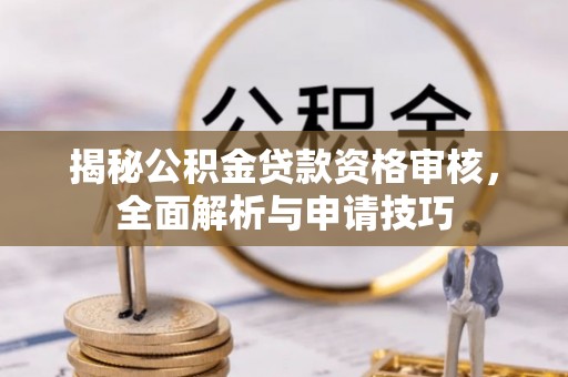 二道江揭秘公积金贷款资格审核，全面解析与申请技巧
