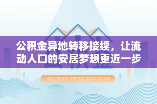 二道江公积金异地转移接续，让流动人口的安居梦想更近一步