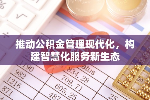 二道江推动公积金管理现代化，构建智慧化服务新生态