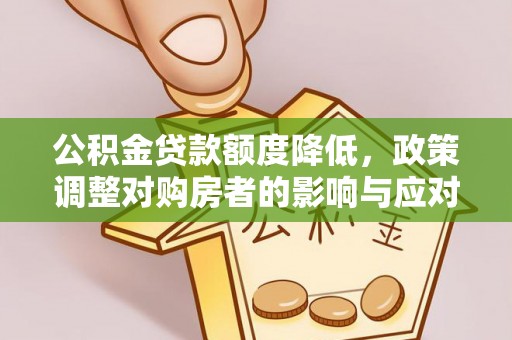 二道江公积金贷款额度降低，政策调整对购房者的影响与应对策略
