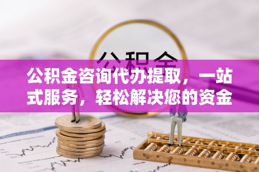 二道江公积金咨询代办提取，一站式服务，轻松解决您的资金需求