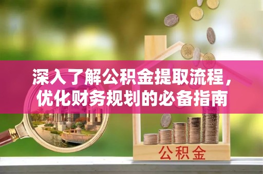 二道江深入了解公积金提取流程，优化财务规划的必备指南