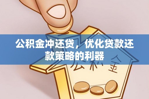 二道江公积金冲还贷，优化贷款还款策略的利器