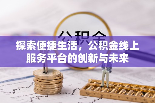 二道江探索便捷生活，公积金线上服务平台的创新与未来