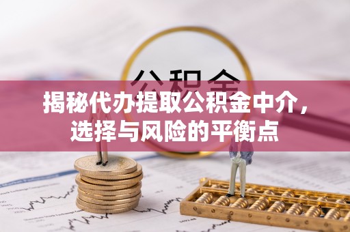 二道江揭秘代办提取公积金中介，选择与风险的平衡点