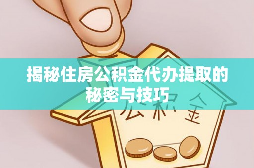 二道江揭秘住房公积金代办提取的秘密与技巧