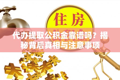 二道江代办提取公积金靠谱吗？揭秘背后真相与注意事项