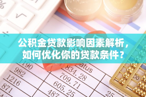 二道江公积金贷款影响因素解析，如何优化你的贷款条件？