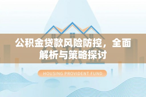 二道江公积金贷款风险防控，全面解析与策略探讨