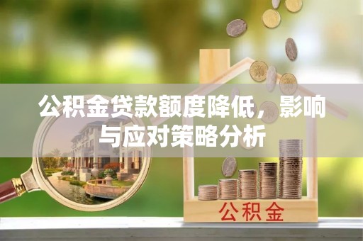 二道江公积金贷款额度降低，影响与应对策略分析
