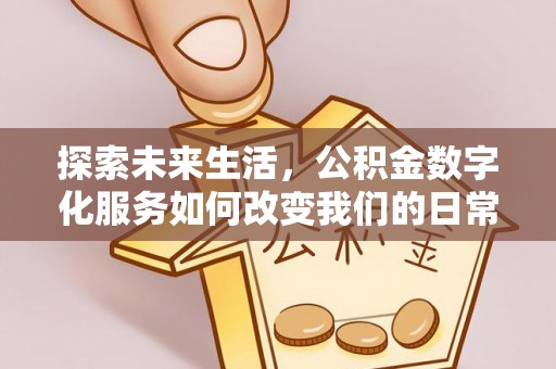 二道江探索未来生活，公积金数字化服务如何改变我们的日常