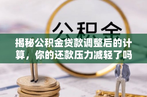 二道江揭秘公积金贷款调整后的计算，你的还款压力减轻了吗？