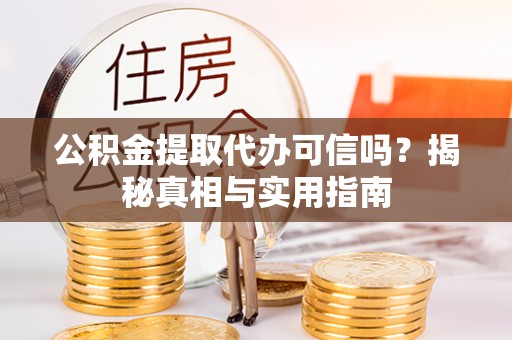 二道江公积金提取代办可信吗？揭秘真相与实用指南