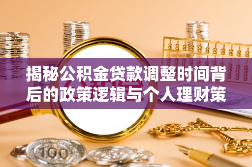 二道江揭秘公积金贷款调整时间背后的政策逻辑与个人理财策略