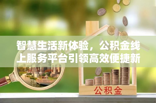 二道江智慧生活新体验，公积金线上服务平台引领高效便捷新时代
