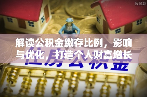 二道江解读公积金缴存比例，影响与优化，打造个人财富增长新引擎
