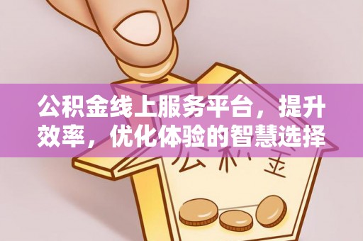 二道江公积金线上服务平台，提升效率，优化体验的智慧选择