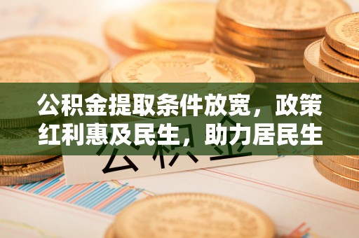 二道江公积金提取条件放宽，政策红利惠及民生，助力居民生活质量提升