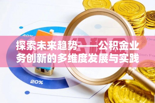 二道江探索未来趋势——公积金业务创新的多维度发展与实践